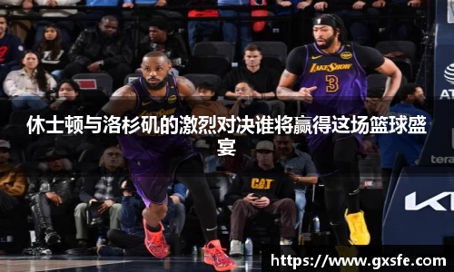 休士顿与洛杉矶的激烈对决谁将赢得这场篮球盛宴